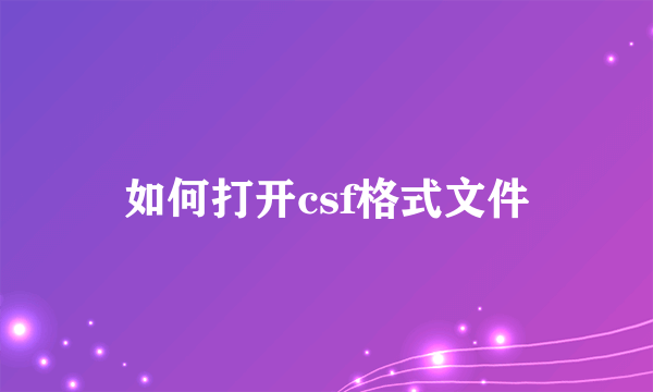 如何打开csf格式文件