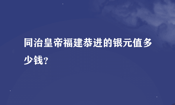 同治皇帝福建恭进的银元值多少钱？