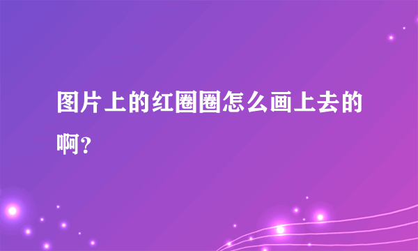 图片上的红圈圈怎么画上去的啊？