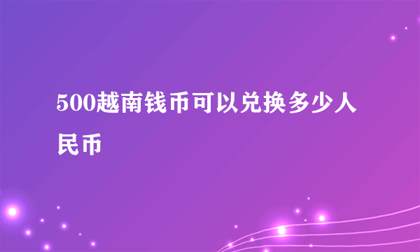 500越南钱币可以兑换多少人民币