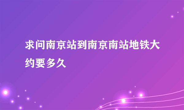 求问南京站到南京南站地铁大约要多久