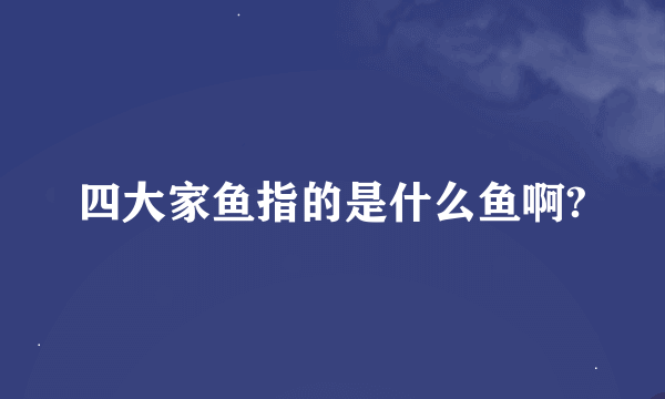 四大家鱼指的是什么鱼啊?