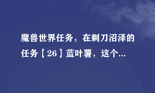 魔兽世界任务，在剃刀沼泽的任务【26】蓝叶薯，这个怎么做啊？