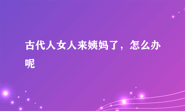 古代人女人来姨妈了，怎么办呢