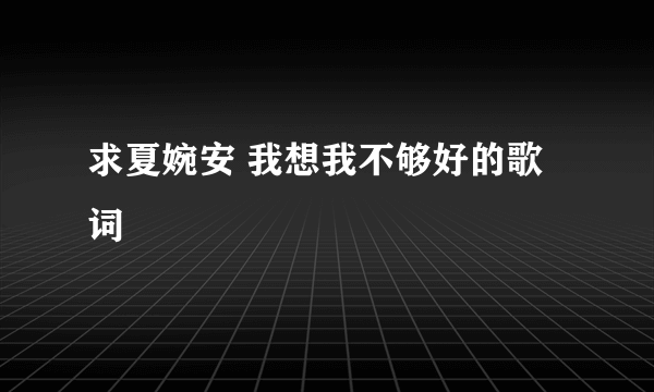 求夏婉安 我想我不够好的歌词