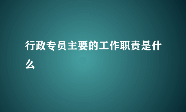 行政专员主要的工作职责是什么