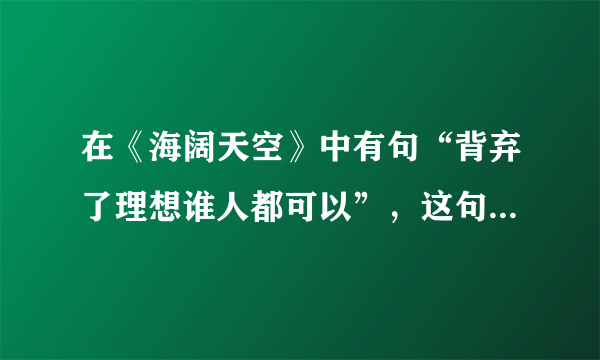 在《海阔天空》中有句“背弃了理想谁人都可以”，这句歌词是什么意思？