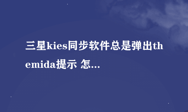 三星kies同步软件总是弹出themida提示 怎么解决？