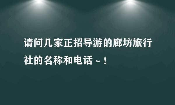 请问几家正招导游的廊坊旅行社的名称和电话～！