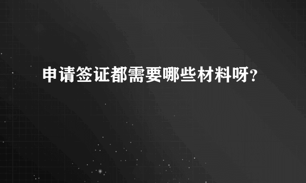 申请签证都需要哪些材料呀？