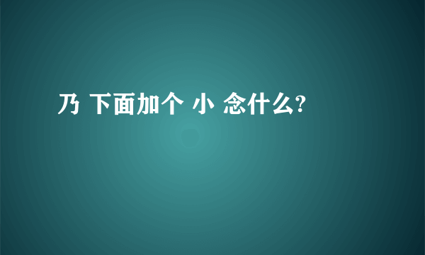 乃 下面加个 小 念什么?