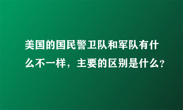 美国的国民警卫队和军队有什么不一样，主要的区别是什么？