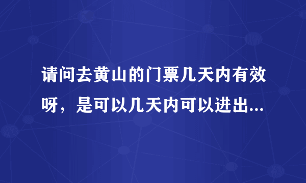 请问去黄山的门票几天内有效呀，是可以几天内可以进出几次的吗