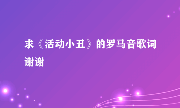 求《活动小丑》的罗马音歌词谢谢