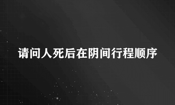 请问人死后在阴间行程顺序