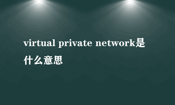 virtual private network是什么意思