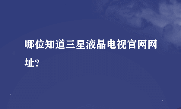 哪位知道三星液晶电视官网网址？