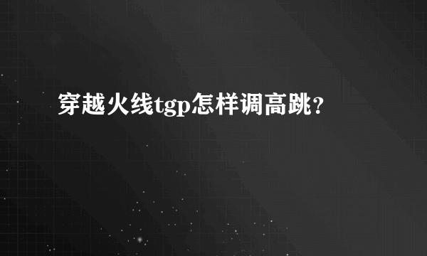 穿越火线tgp怎样调高跳？