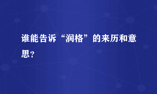 谁能告诉“润格”的来历和意思？