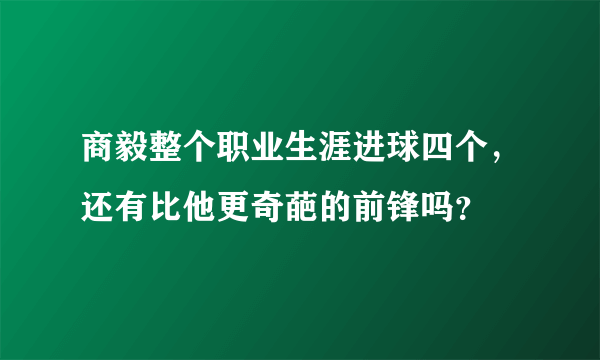 商毅整个职业生涯进球四个，还有比他更奇葩的前锋吗？