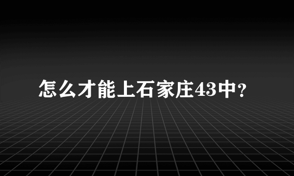 怎么才能上石家庄43中？