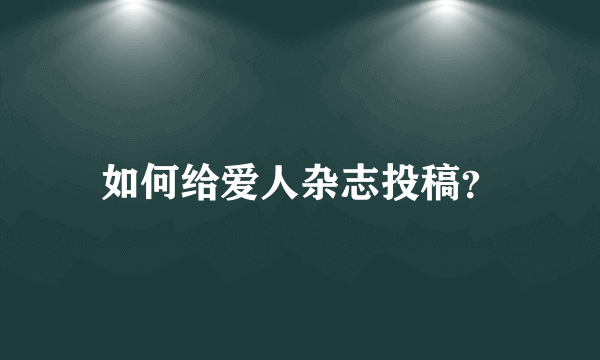 如何给爱人杂志投稿？