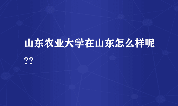 山东农业大学在山东怎么样呢??