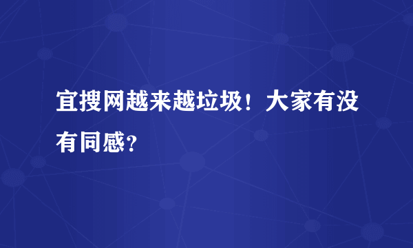 宜搜网越来越垃圾！大家有没有同感？