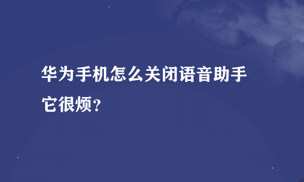 华为手机怎么关闭语音助手 它很烦？