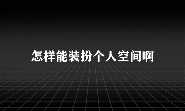 怎样能装扮个人空间啊