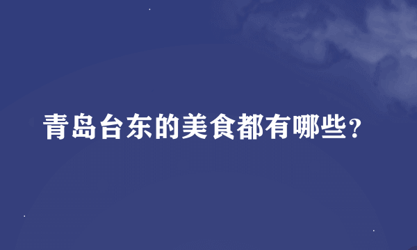 青岛台东的美食都有哪些？