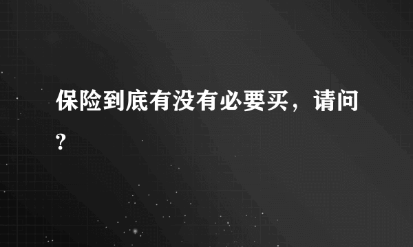 保险到底有没有必要买，请问?