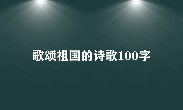 歌颂祖国的诗歌100字