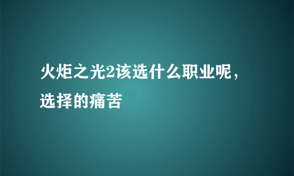 火炬之光2该选什么职业呢，选择的痛苦