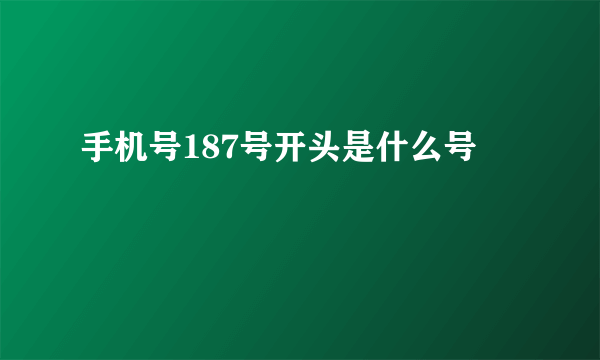 手机号187号开头是什么号