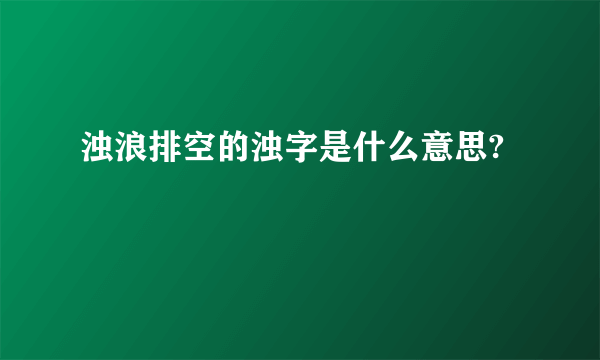 浊浪排空的浊字是什么意思?