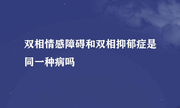 双相情感障碍和双相抑郁症是同一种病吗