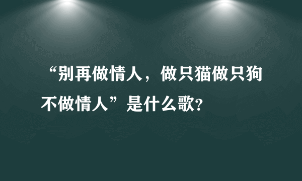 “别再做情人，做只猫做只狗不做情人”是什么歌？