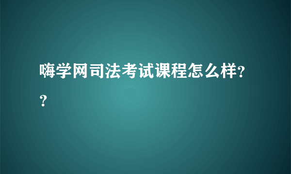 嗨学网司法考试课程怎么样？？