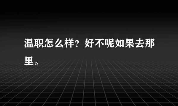 温职怎么样？好不呢如果去那里。