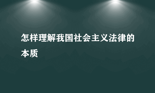 怎样理解我国社会主义法律的本质