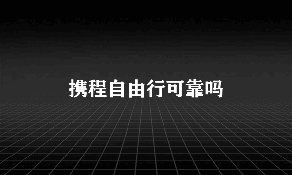 携程自由行可靠吗