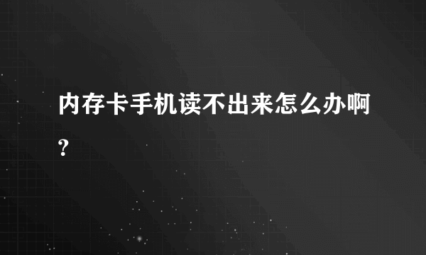 内存卡手机读不出来怎么办啊？