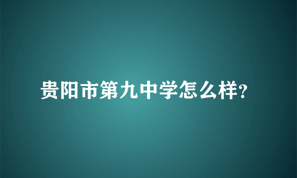 贵阳市第九中学怎么样？