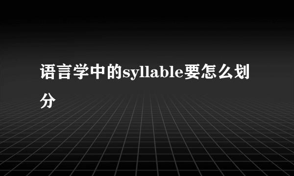 语言学中的syllable要怎么划分