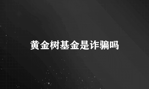 黄金树基金是诈骗吗