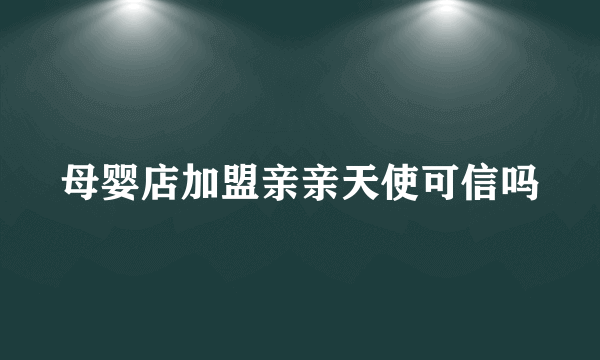 母婴店加盟亲亲天使可信吗