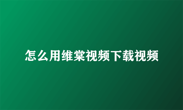 怎么用维棠视频下载视频