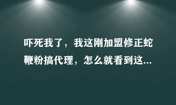 吓死我了，我这刚加盟修正蛇鞭粉搞代理，怎么就看到这么多维权的报道啊，这究竟是怎么回事呢？