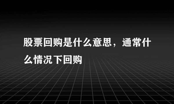 股票回购是什么意思，通常什么情况下回购